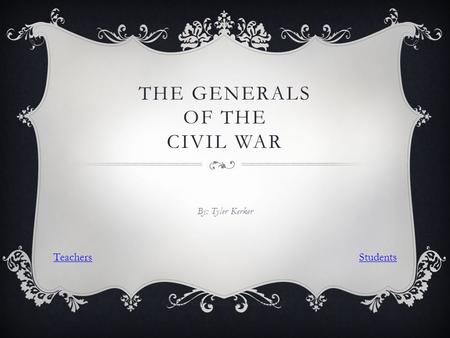 THE GENERALS OF THE CIVIL WAR By: Tyler Kerker Click Anywhere to Continue TeachersStudents.