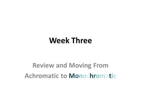 Week Three Review and Moving From Achromatic to Monochromatic.