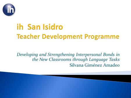Developing and Strengthening Interpersonal Bonds in the New Classrooms through Language Tasks Silvana Giménez Amadeo.