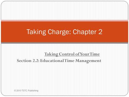 Taking Control of Your Time Section 2.2: Educational Time Management © 2010 TSTC Publishing Taking Charge: Chapter 2.