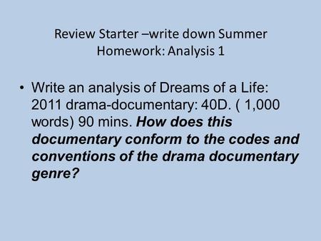Review Starter –write down Summer Homework: Analysis 1 Write an analysis of Dreams of a Life: 2011 drama-documentary: 40D. ( 1,000 words) 90 mins. How.