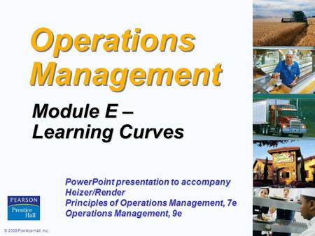 © 2008 Prentice Hall, Inc.E – 1 Operations Management Module E – Learning Curves PowerPoint presentation to accompany Heizer/Render Principles of Operations.