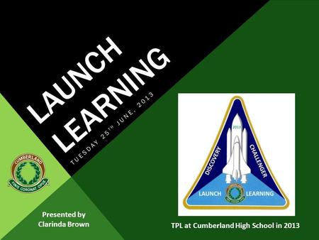LAUNCH LEARNING TUESDAY 25 TH JUNE, 2013 Presented by Clarinda Brown TPL at Cumberland High School in 2013.