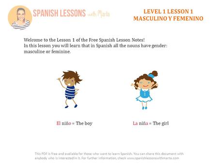 LEVEL 1 LESSON 1 MASCULINO Y FEMENINO Welcome to the Lesson 1 of the Free Spanish Lesson Notes! In this lesson you will learn that in Spanish all the nouns.
