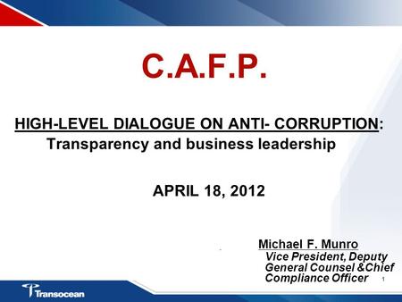 1 C.A.F.P. HIGH-LEVEL DIALOGUE ON ANTI- CORRUPTION: Transparency and business leadership APRIL 18, 2012 Michael F. Munro Vice President, Deputy General.