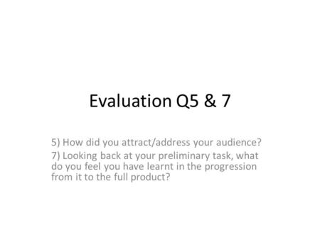 Evaluation Q5 & 7 5) How did you attract/address your audience? 7) Looking back at your preliminary task, what do you feel you have learnt in the progression.