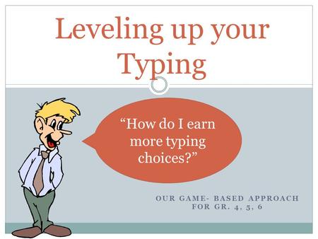 OUR GAME- BASED APPROACH FOR GR. 4, 5, 6 Leveling up your Typing “How do I earn more typing choices?”