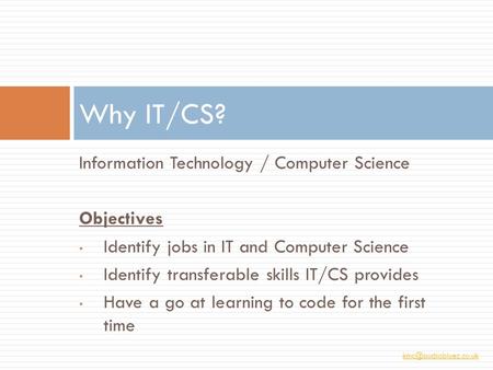 Information Technology / Computer Science Objectives Identify jobs in IT and Computer Science Identify transferable skills IT/CS provides.