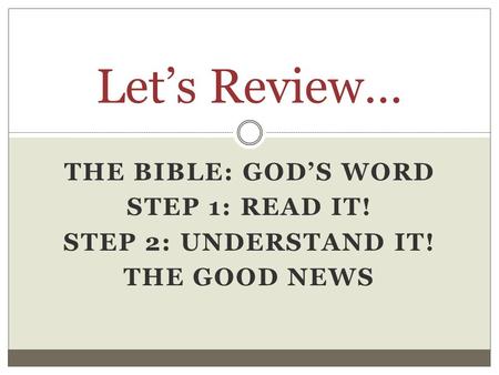 THE BIBLE: GOD’S WORD STEP 1: READ IT! STEP 2: UNDERSTAND IT! THE GOOD NEWS Let’s Review…