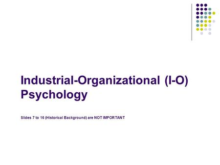 What is I/O psychology? The application of psychological principles to the workplace (anywhere people work) Help people do their jobs help employers treat.