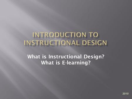 What is Instructional Design? What is E-learning? 2010.