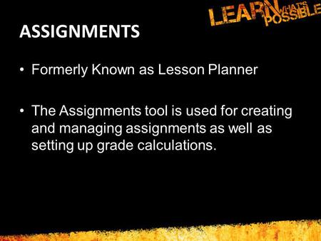 ASSIGNMENTS Formerly Known as Lesson Planner The Assignments tool is used for creating and managing assignments as well as setting up grade calculations.