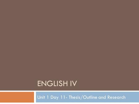 ENGLISH IV Unit 1 Day 11- Thesis/Outline and Research.