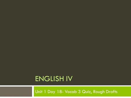 ENGLISH IV Unit 1 Day 18- Vocab 3 Quiz, Rough Drafts.