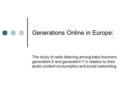Generations Online in Europe: The study of radio listening among baby boomers, generation X and generation Y in relation to their audio content consumption.