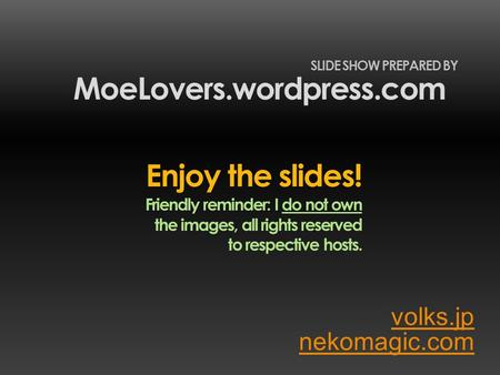 Volks.jp MoeLovers.wordpress.com SLIDE SHOW PREPARED BY nekomagic.com Enjoy the slides! Friendly reminder: I do not own the images, all rights reserved.