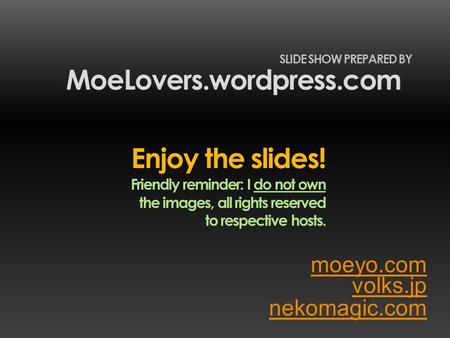 Volks.jp MoeLovers.wordpress.com SLIDE SHOW PREPARED BY nekomagic.com Enjoy the slides! Friendly reminder: I do not own the images, all rights reserved.