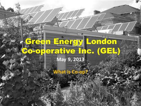 Green Energy London Co-operative Inc. (GEL) May 9, 2013 What is Co-op?