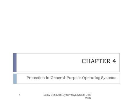 CHAPTER 4 Protection in General-Purpose Operating Systems (c) by Syed Ardi Syed Yahya Kamal, UTM 2004 1.