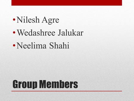 Nilesh Agre Wedashree Jalukar Neelima Shahi Group Members.