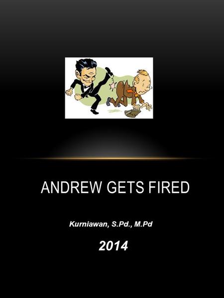 ANDREW GETS FIRED Kurniawan, S.Pd., M.Pd 2014 A. CHOOSE THE RIGHT ANSWER: 1.What's up?a. How are you?How are you b. What’s new?What’s new c. How are.