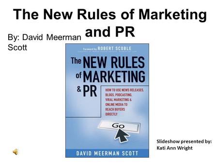 The New Rules of Marketing and PR By: David Meerman Scott Slideshow presented by: Kati Ann Wright.