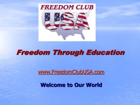 Freedom Through Education www.FreedomClubUSA.com Welcome to Our World.