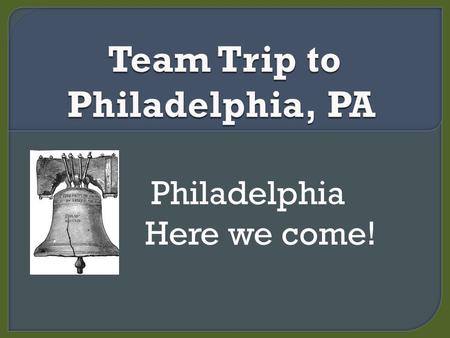 Philadelphia Here we come!.  Arrive by 5:50am  Find your bus #1 or #2  Sleep in the bus  Eat your snack  We arrive by 9:15am.