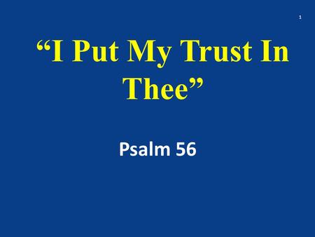 “I Put My Trust In Thee” Psalm 56 1. An overview of Ps. 56 2.