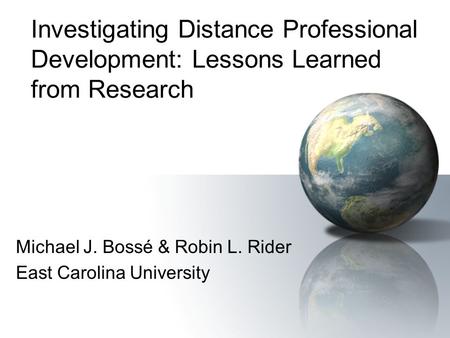 Investigating Distance Professional Development: Lessons Learned from Research Michael J. Bossé & Robin L. Rider East Carolina University.