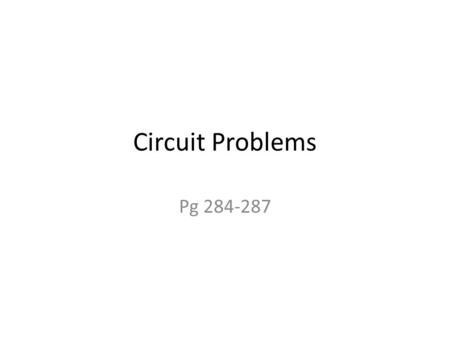 Circuit Problems Pg 284-287. Answers pg 284-285 1b. R total = 72Ω 1c. I total = 0.16 A 1d. V 1 = 4V, V 2 = 8V 2.b. R total = 16Ω 2c. I total = 0.75 A.