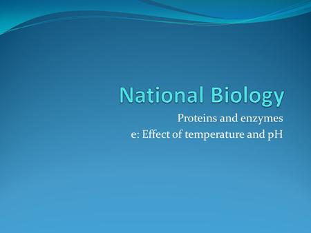Proteins and enzymes e: Effect of temperature and pH.