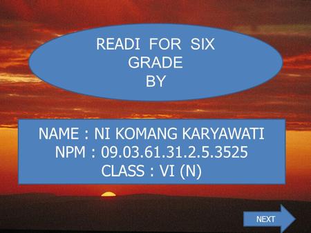 NAME : NI KOMANG KARYAWATI NPM : 09.03.61.31.2.5.3525 CLASS : VI (N) NEXT READI FOR SIX GRADE BY.