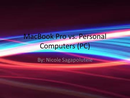 MacBook Pro vs. Personal Computers (PC) By: Nicole Sagapolutele.