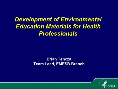 Development of Environmental Education Materials for Health Professionals Brian Tencza Team Lead, EMESB Branch.