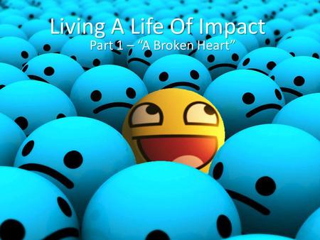Living A Life Of Impact Part 1 – “A Broken Heart”.