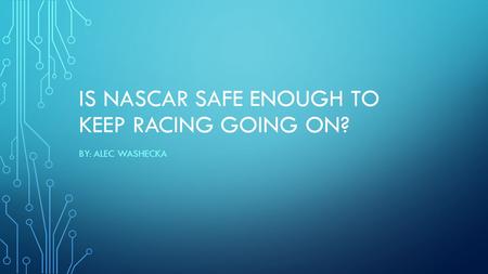 IS NASCAR SAFE ENOUGH TO KEEP RACING GOING ON? BY: ALEC WASHECKA.