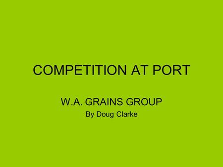 COMPETITION AT PORT W.A. GRAINS GROUP By Doug Clarke.