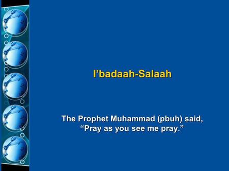 The Prophet Muhammad (pbuh) said, “Pray as you see me pray.” I’badaah-Salaah.