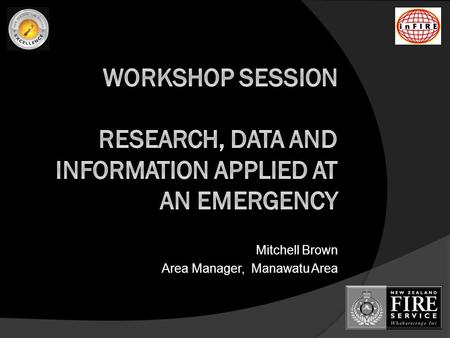 Mitchell Brown Area Manager, Manawatu Area. Introduction & Agenda  The purpose of this workshop is to give InFIRE Conference delegates the opportunity.