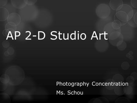 AP 2-D Studio Art Photography Concentration Ms. Schou.