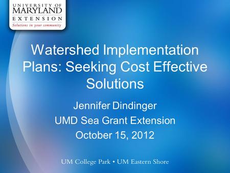 Watershed Implementation Plans: Seeking Cost Effective Solutions Jennifer Dindinger UMD Sea Grant Extension October 15, 2012.