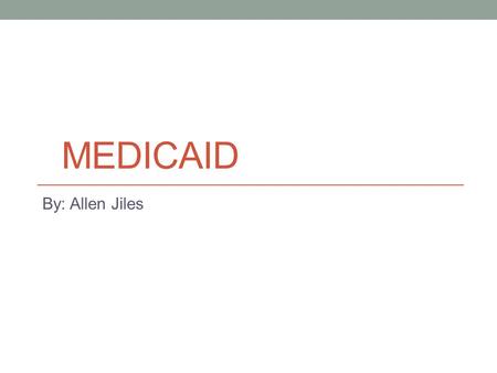 Medicaid By: Allen Jiles.