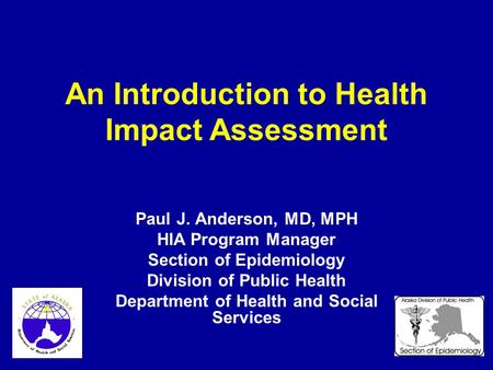 An Introduction to Health Impact Assessment Paul J. Anderson, MD, MPH HIA Program Manager Section of Epidemiology Division of Public Health Department.