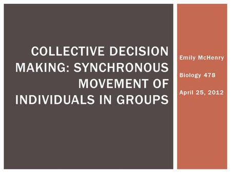 Emily McHenry Biology 478 April 25, 2012 COLLECTIVE DECISION MAKING: SYNCHRONOUS MOVEMENT OF INDIVIDUALS IN GROUPS.