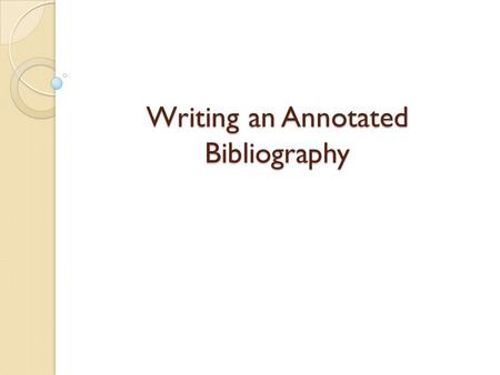 Writing an Annotated Bibliography. What is an Annotated Bibliography? A list of citations for resources such as academic articles and books used in your.