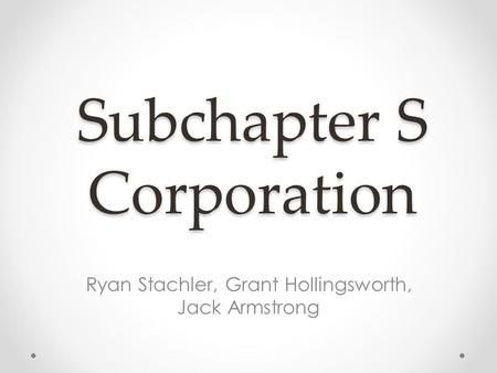 Subchapter S Corporation Ryan Stachler, Grant Hollingsworth, Jack Armstrong.
