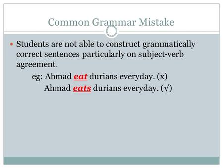 Common Grammar Mistake Students are not able to construct grammatically correct sentences particularly on subject-verb agreement. eg: Ahmad eat durians.