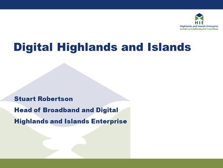 Digital Highlands and Islands Stuart Robertson Head of Broadband and Digital Highlands and Islands Enterprise.