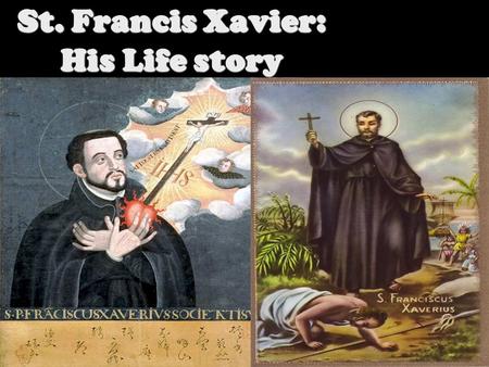 St. Francis Xavier: His Life story St. Francis Xavier was born On April 7, 1506 in Xavier, Kingdom of Navarre. Francis’s Father died when He was only.